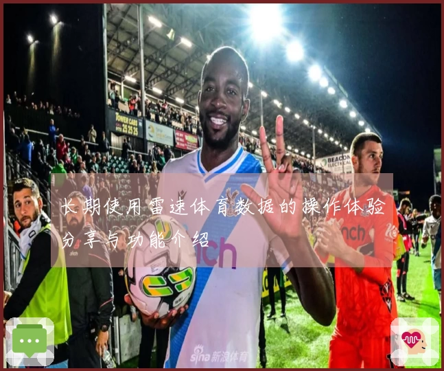 长期使用雷速体育数据的操作体验分享与功能介绍