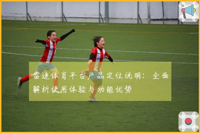 雷速体育平台产品定位说明：全面解析使用体验与功能优势