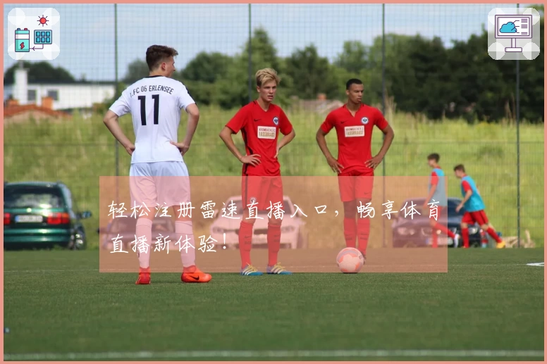 轻松注册雷速直播入口，畅享体育直播新体验！