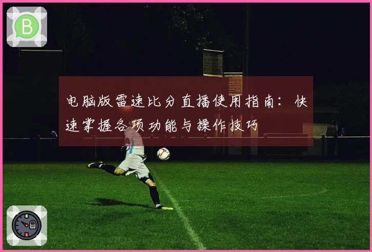 电脑版雷速比分直播使用指南：快速掌握各项功能与操作技巧