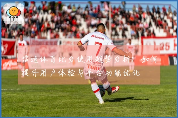 雷速体育比分使用趋势分析：如何提升用户体验与平台功能优化