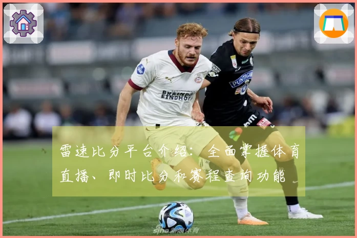 雷速比分平台介绍：全面掌握体育直播、即时比分和赛程查询功能