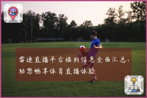 雷速直播平台福利信息全面汇总，助您畅享体育直播体验