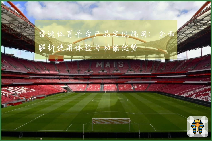 雷速体育平台产品定位说明：全面解析使用体验与功能优势