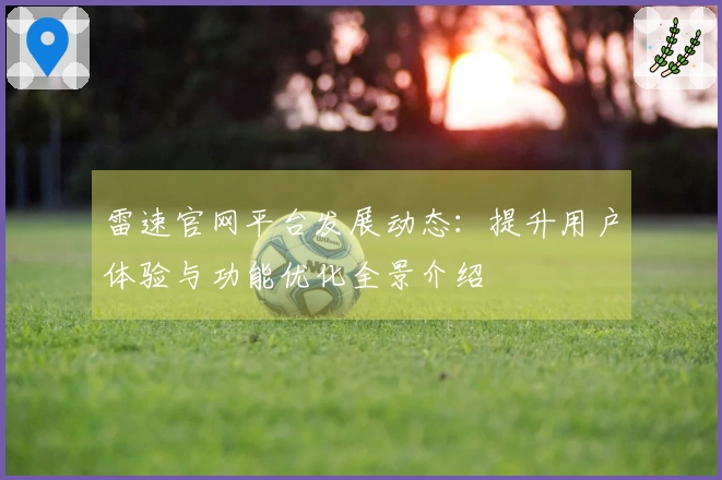 雷速官网平台发展动态：提升用户体验与功能优化全景介绍