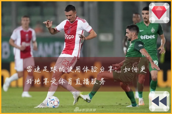 雷速足球的使用体验分享：如何更好地享受体育直播服务