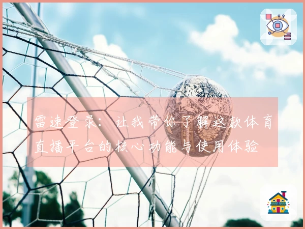 雷速登录：让我带你了解这款体育直播平台的核心功能与使用体验