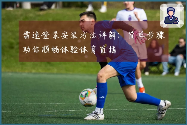 雷速登录安装方法详解：简单步骤助你顺畅体验体育直播