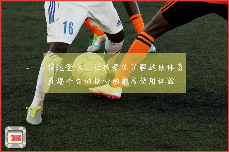 雷速登录：让我带你了解这款体育直播平台的核心功能与使用体验
