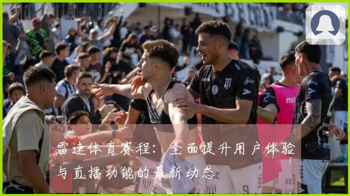 雷速体育赛程：全面提升用户体验与直播功能的最新动态