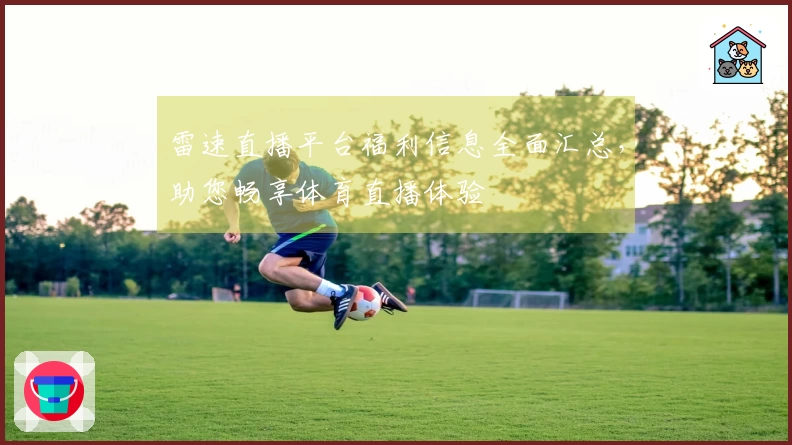 雷速直播平台福利信息全面汇总，助您畅享体育直播体验