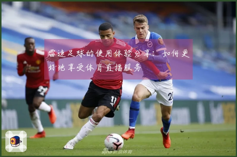 雷速足球的使用体验分享：如何更好地享受体育直播服务