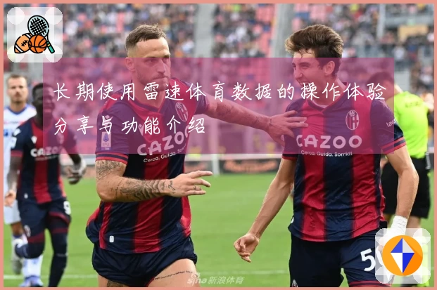 长期使用雷速体育数据的操作体验分享与功能介绍